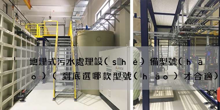 地埋式污水處理設(shè)備型號(hào)(到底選哪款型號(hào)才合適)